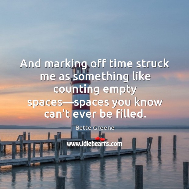 And marking off time struck me as something like counting empty spaces— Bette Greene Picture Quote