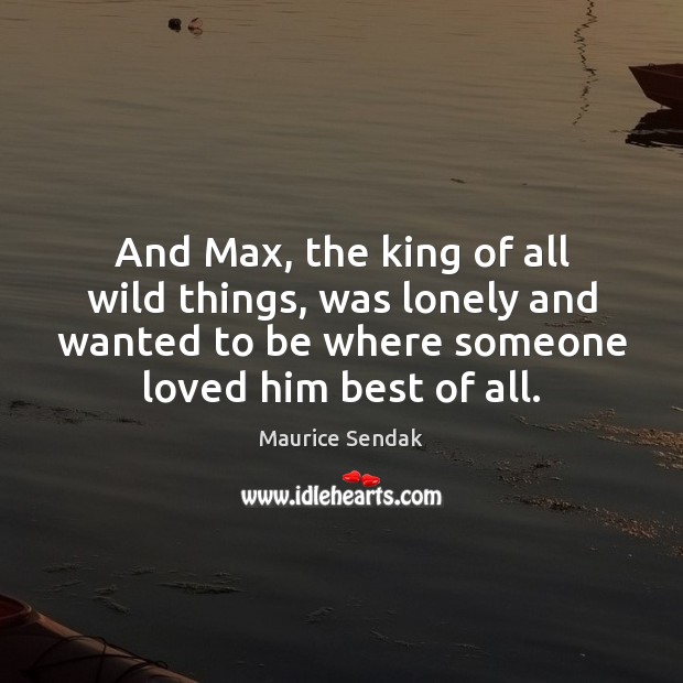 And Max, the king of all wild things, was lonely and wanted Maurice Sendak Picture Quote