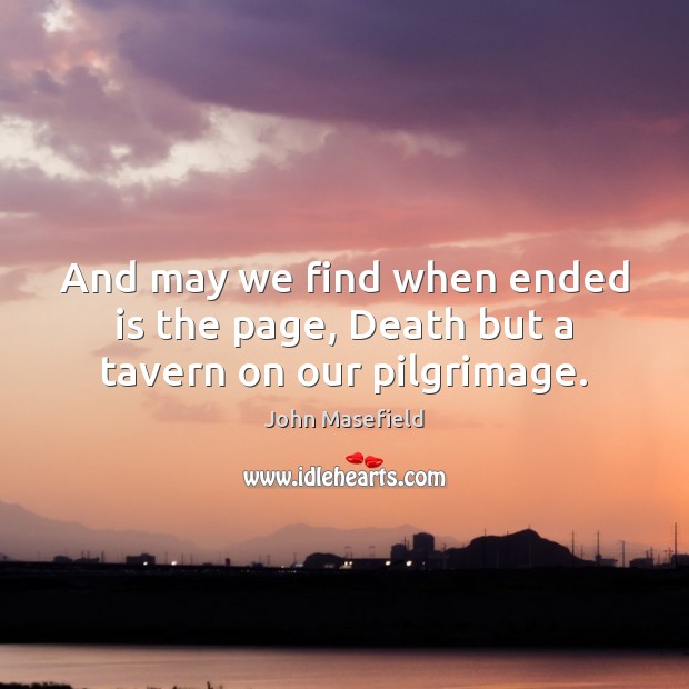 And may we find when ended is the page, Death but a tavern on our pilgrimage. John Masefield Picture Quote