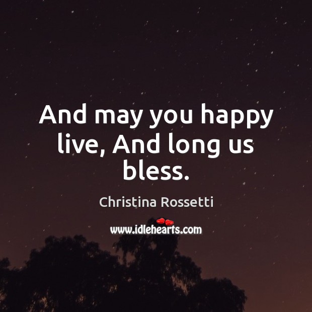 And may you happy live, And long us bless. Christina Rossetti Picture Quote