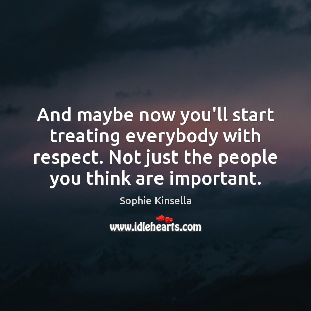 And maybe now you’ll start treating everybody with respect. Not just the Sophie Kinsella Picture Quote