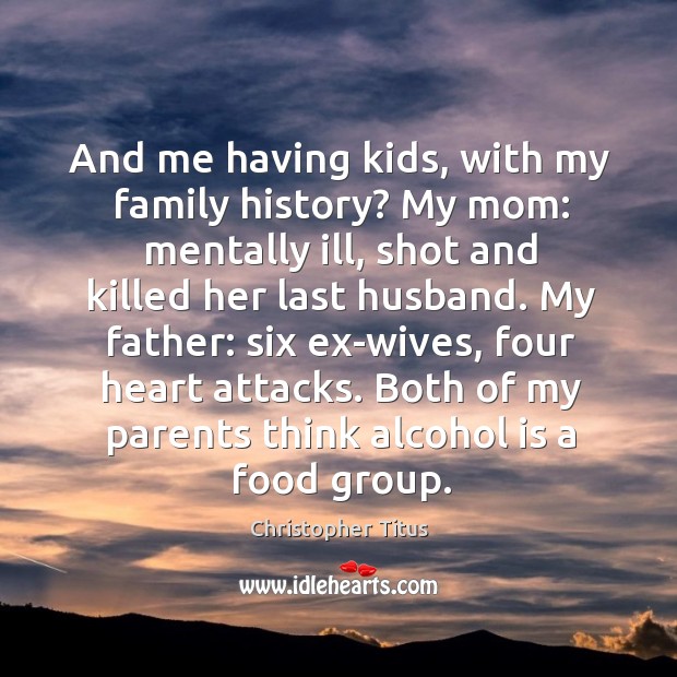 And me having kids, with my family history? My mom: mentally ill, Alcohol Quotes Image