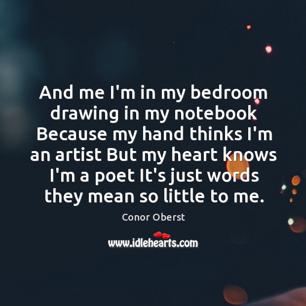 And me I’m in my bedroom drawing in my notebook Because my Conor Oberst Picture Quote
