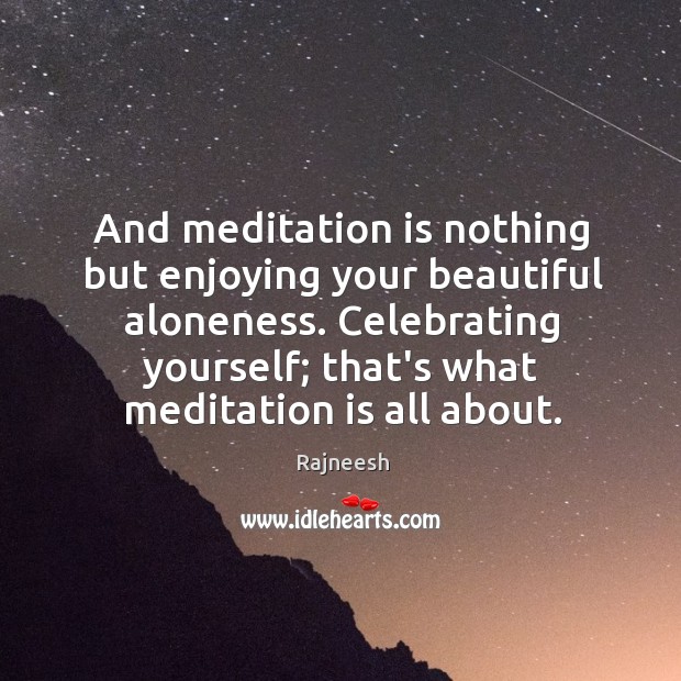 And meditation is nothing but enjoying your beautiful aloneness. Celebrating yourself; that’s Image