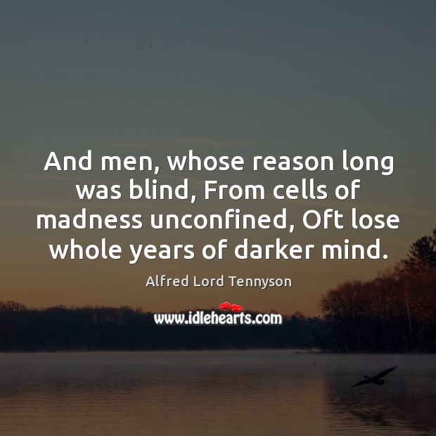 And men, whose reason long was blind, From cells of madness unconfined, Alfred Lord Tennyson Picture Quote