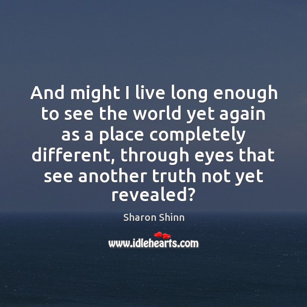 And might I live long enough to see the world yet again Sharon Shinn Picture Quote