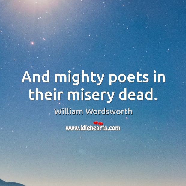 And mighty poets in their misery dead. William Wordsworth Picture Quote