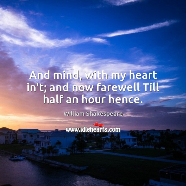 And mind, with my heart in’t; and now farewell Till half an hour hence. Image
