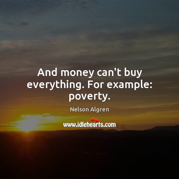And money can’t buy everything. For example: poverty. Nelson Algren Picture Quote