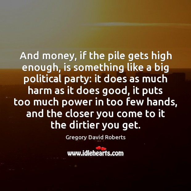 And money, if the pile gets high enough, is something like a Gregory David Roberts Picture Quote