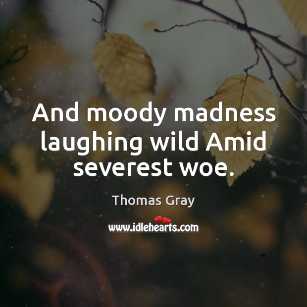 And moody madness laughing wild Amid severest woe. Thomas Gray Picture Quote
