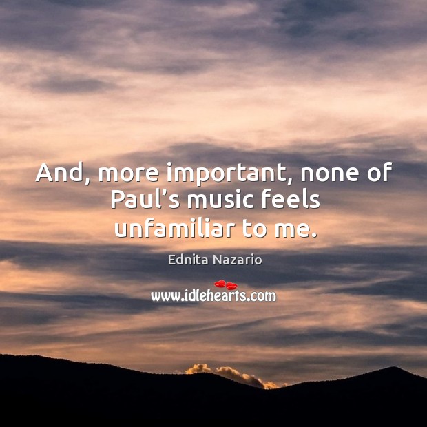 And, more important, none of paul’s music feels unfamiliar to me. Ednita Nazario Picture Quote