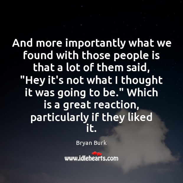 And more importantly what we found with those people is that a Bryan Burk Picture Quote