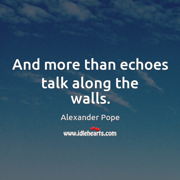 And more than echoes talk along the walls. Alexander Pope Picture Quote