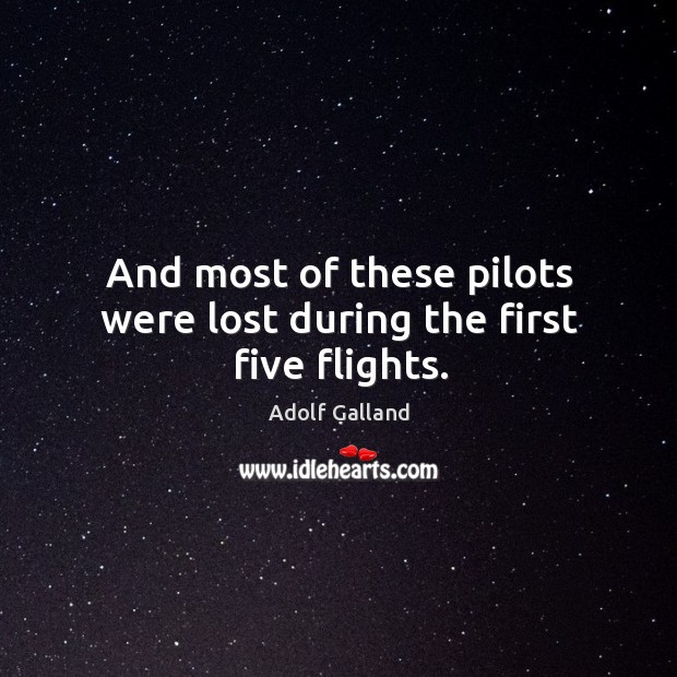 And most of these pilots were lost during the first five flights. Adolf Galland Picture Quote