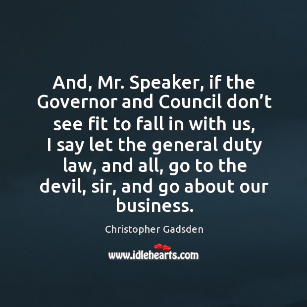 And, mr. Speaker, if the governor and council don’t see fit to fall in with us Christopher Gadsden Picture Quote