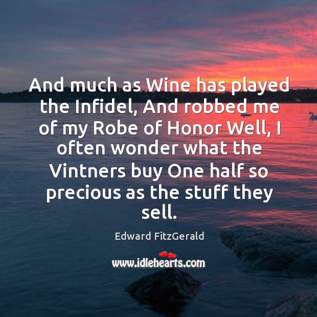 And much as wine has played the infidel, and robbed me of my robe of honor well Edward FitzGerald Picture Quote