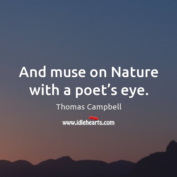 And muse on nature with a poet’s eye. Thomas Campbell Picture Quote