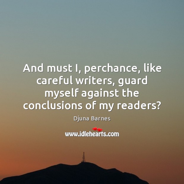 And must I, perchance, like careful writers, guard myself against the conclusions Djuna Barnes Picture Quote