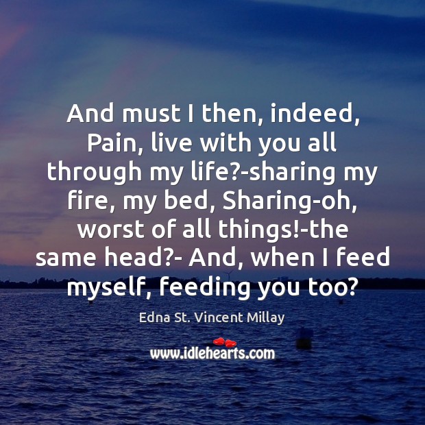 And must I then, indeed, Pain, live with you all through my Edna St. Vincent Millay Picture Quote