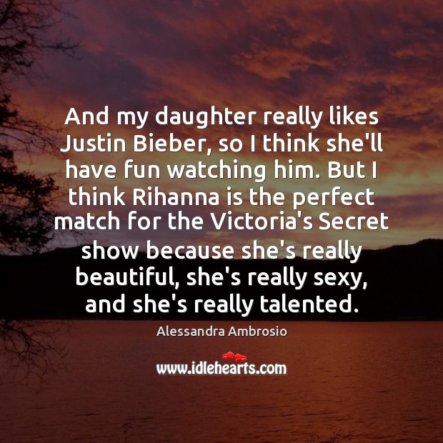And my daughter really likes Justin Bieber, so I think she’ll have Alessandra Ambrosio Picture Quote