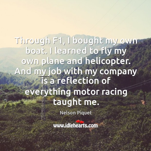 And my job with my company is a reflection of everything motor racing taught me. Nelson Piquet Picture Quote