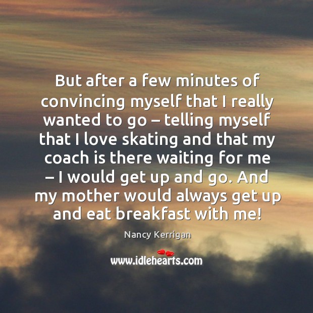 And my mother would always get up and eat breakfast with me! Nancy Kerrigan Picture Quote