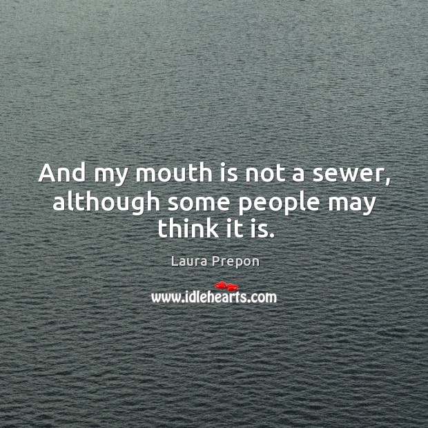 And my mouth is not a sewer, although some people may think it is. Laura Prepon Picture Quote