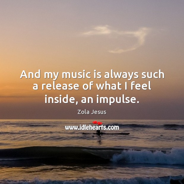 And my music is always such a release of what I feel inside, an impulse. Music Quotes Image