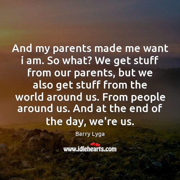 And my parents made me want i am. So what? We get Barry Lyga Picture Quote