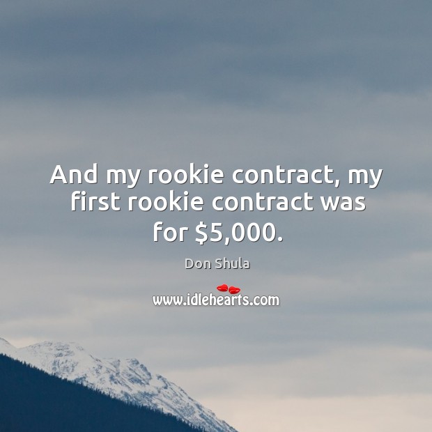 And my rookie contract, my first rookie contract was for $5,000. Don Shula Picture Quote