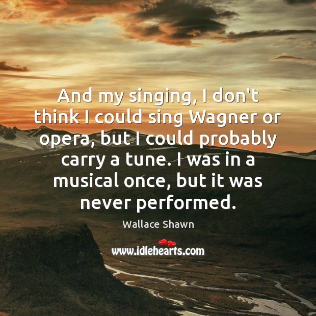 And my singing, I don’t think I could sing Wagner or opera, Wallace Shawn Picture Quote