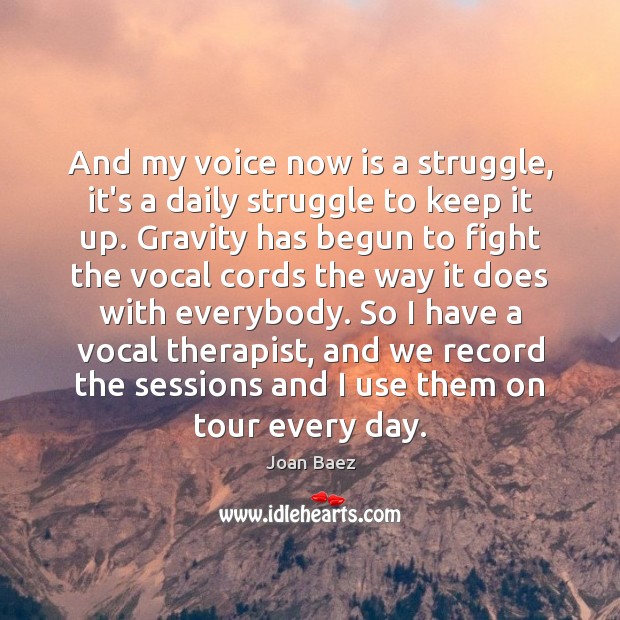 And my voice now is a struggle, it’s a daily struggle to Joan Baez Picture Quote