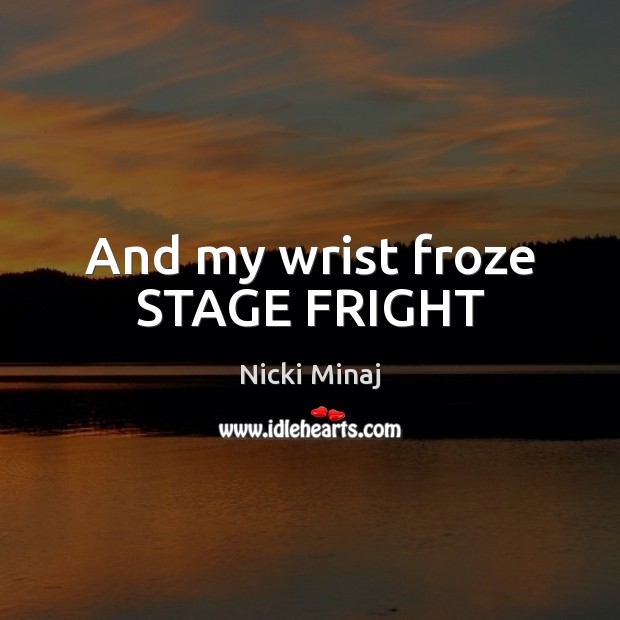 And my wrist froze STAGE FRIGHT Nicki Minaj Picture Quote