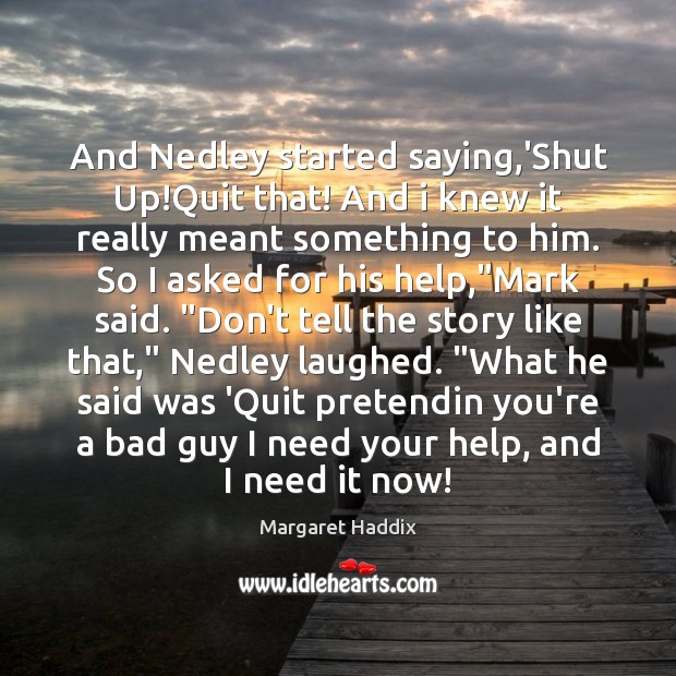 And Nedley started saying,’Shut Up!Quit that! And i knew it Margaret Haddix Picture Quote