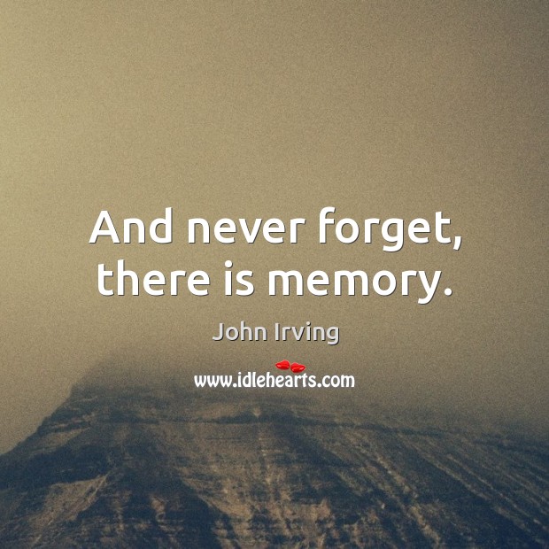And never forget, there is memory. John Irving Picture Quote