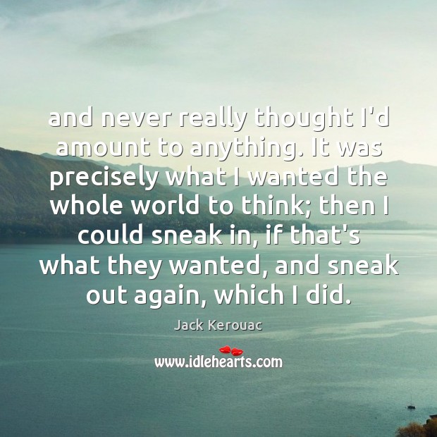And never really thought I’d amount to anything. It was precisely what Jack Kerouac Picture Quote