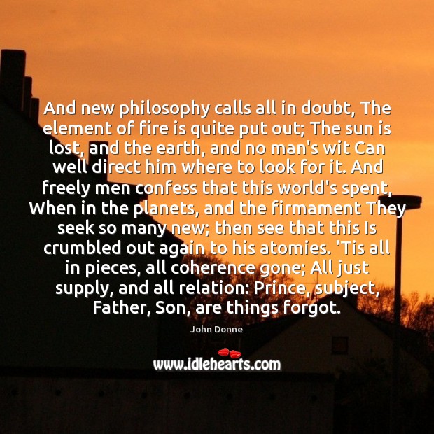 And new philosophy calls all in doubt, The element of fire is John Donne Picture Quote