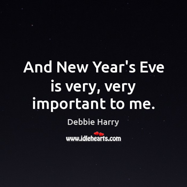 And New Year’s Eve is very, very important to me. Debbie Harry Picture Quote