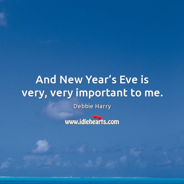 And new year’s eve is very, very important to me. Debbie Harry Picture Quote