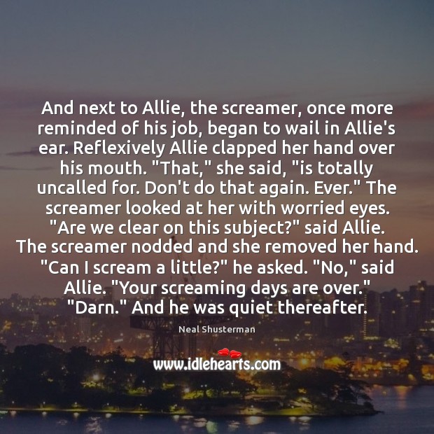 And next to Allie, the screamer, once more reminded of his job, Neal Shusterman Picture Quote