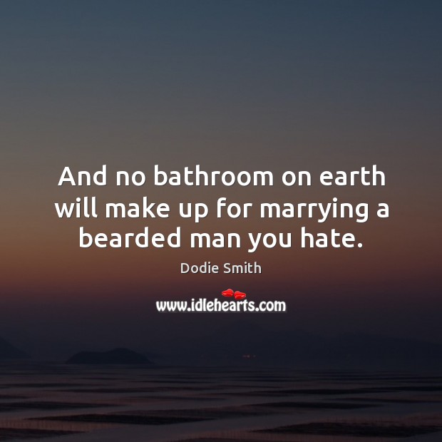 And no bathroom on earth will make up for marrying a bearded man you hate. 