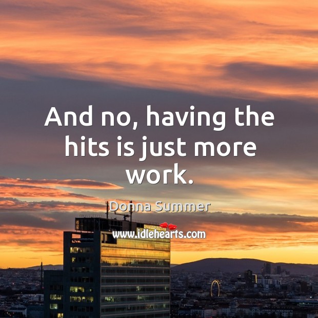 And no, having the hits is just more work. Donna Summer Picture Quote