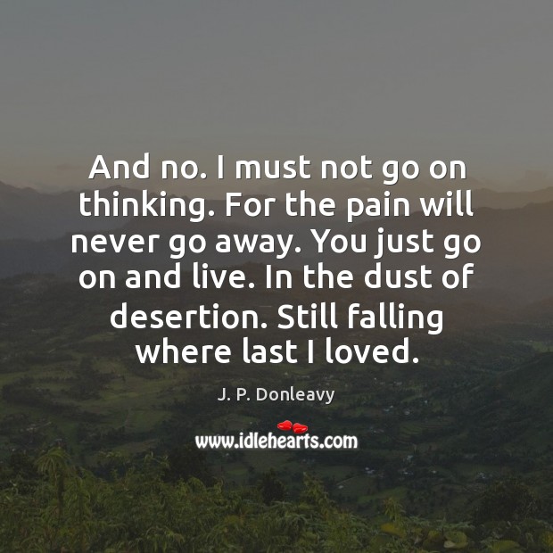 And no. I must not go on thinking. For the pain will J. P. Donleavy Picture Quote