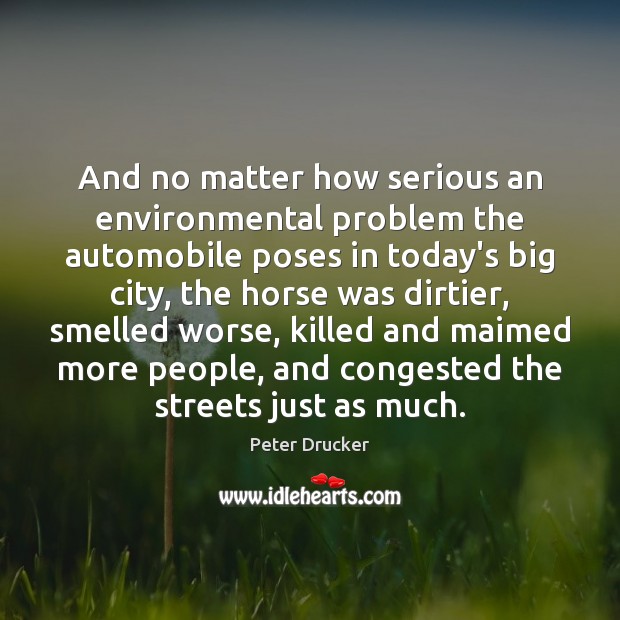 And no matter how serious an environmental problem the automobile poses in Peter Drucker Picture Quote