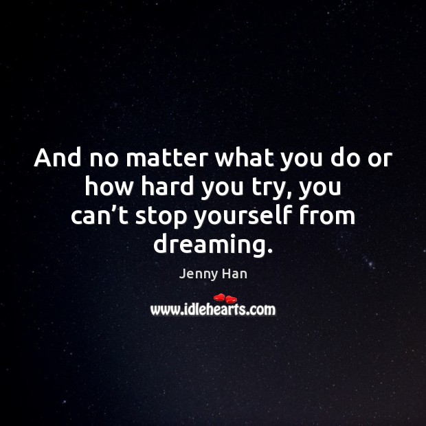And no matter what you do or how hard you try, you can’t stop yourself from dreaming. Jenny Han Picture Quote