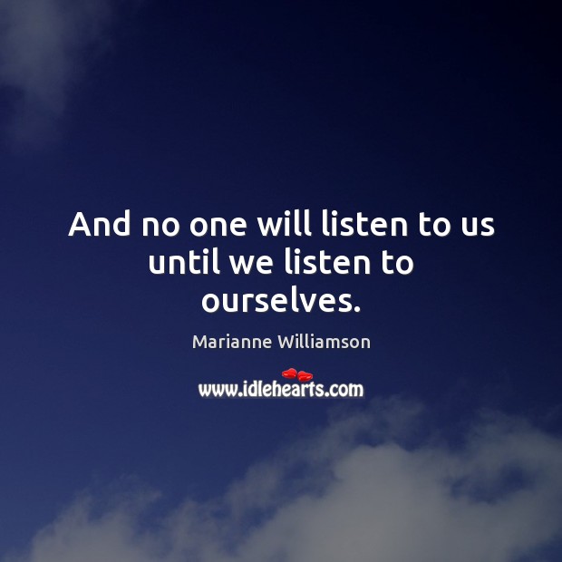 And no one will listen to us until we listen to ourselves. Image