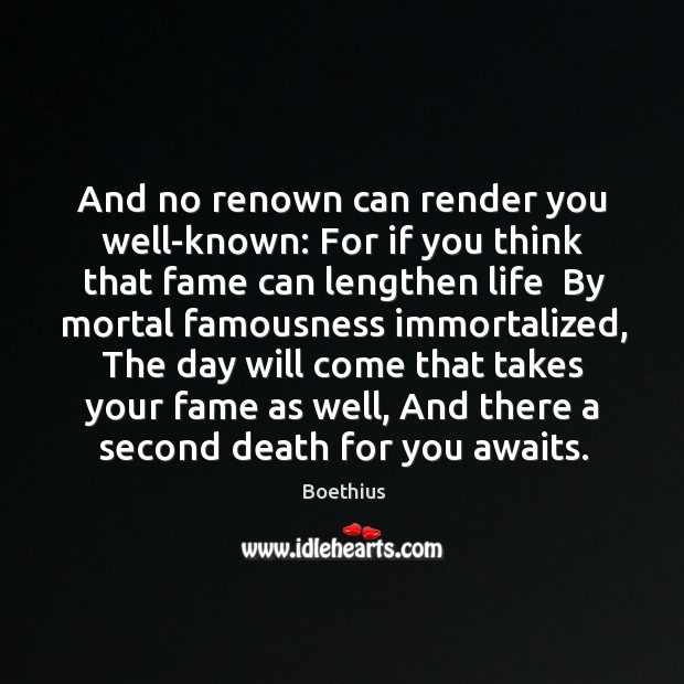 And no renown can render you well-known: For if you think that Boethius Picture Quote