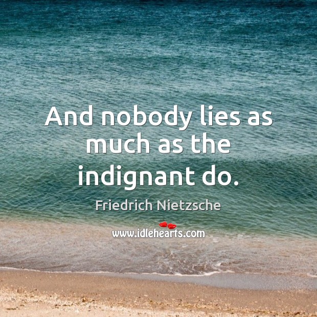 And nobody lies as much as the indignant do. Friedrich Nietzsche Picture Quote