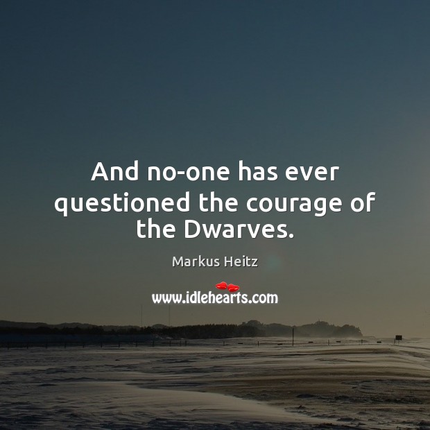 And no-one has ever questioned the courage of the Dwarves. Markus Heitz Picture Quote